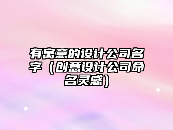 有寓意的设计公司名字（创意设计公司命名灵感）