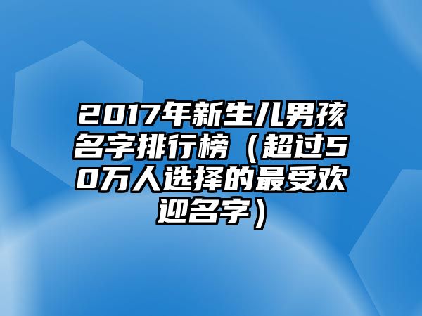 2017年新生儿男孩名字排行榜（超过50万人选择的最受欢迎名字）