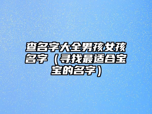 查名字大全男孩女孩名字（寻找最适合宝宝的名字）