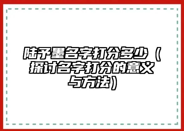 陆予墨名字打分多少（探讨名字打分的意义与方法）